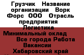 Грузчик › Название организации ­ Ворк Форс, ООО › Отрасль предприятия ­ Логистика › Минимальный оклад ­ 32 000 - Все города Работа » Вакансии   . Хабаровский край,Комсомольск-на-Амуре г.